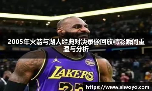 2005年火箭与湖人经典对决录像回放精彩瞬间重温与分析