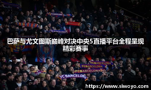 巴萨与尤文图斯巅峰对决中央5直播平台全程呈现精彩赛事