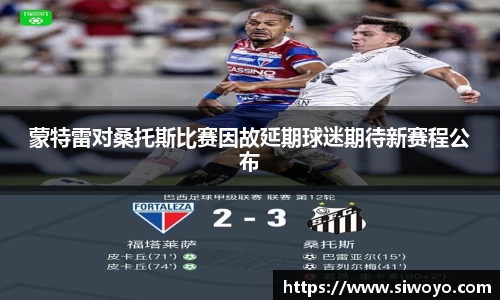 蒙特雷对桑托斯比赛因故延期球迷期待新赛程公布