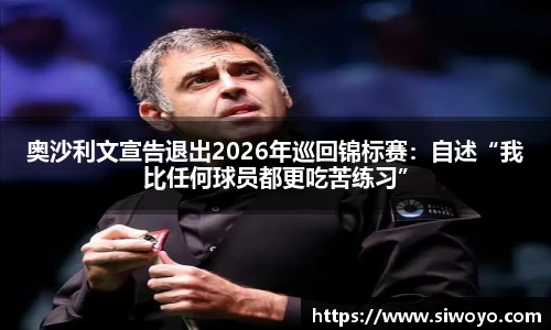 奥沙利文宣告退出2026年巡回锦标赛：自述“我比任何球员都更吃苦练习”