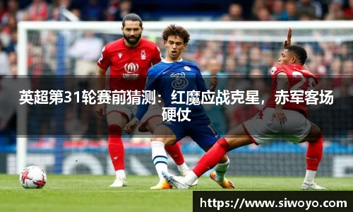 英超第31轮赛前猜测：红魔应战克星，赤军客场硬仗