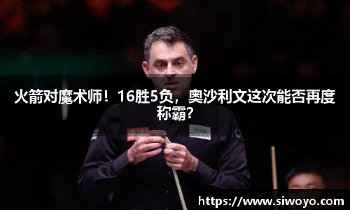 火箭对魔术师！16胜5负，奥沙利文这次能否再度称霸？